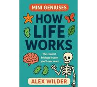 Mini Geniuses - How Life Works: The coolest biology lesson you’ll ever read. (Mini Geniuses (Smart Stuff Explained Simply))