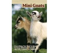 Mini-Goats: Everything You Need to Know to Keep Miniature Goats in the City, Country, or Suburbs