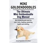 Mini Goldendoodles. The Ultimate Mini Goldendoodle Dog Manual. Miniature Goldendoodle book for care, costs, feeding, grooming, health and training.