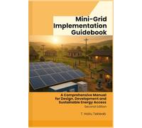 Mini-Grid Implementation Guidebook: A Comprehensive Manual for Design, Development and Sustainable Energy Access (Renewable Energy, Energy Efficiency, and Emission Reduction)
