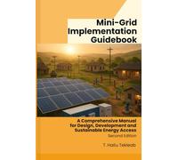 Mini-Grid Implementation Guidebook: A Comprehensive Manual for Design, Development and Sustainable Energy Access (Renewable Energy, Energy Efficiency, and Emission Reduction)