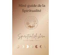 Mini guide de la spiritualité: ouvrir sa conscience, comprendre l’invisible, incarner le sacré au quotidien.