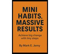 Mini Habits, Massive Results: Achieve Big Change With Tiny Steps