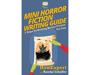 Mini Horror Fiction Writing Guide: 7 Steps To Writing Horror Fiction For Fun