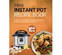 Mini Instant Pot Recipe Book: 150 Delicious and Time-Saving Meals for the 3-Quart Instant Pot: From Breakfast to Desserts