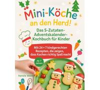 Mini-Köche an den Herd!: Das 5-Zutaten-Adventskalender-Kochbuch für Kinder - mit 24+7 kindgerechten Rezepten, die zeigen, dass Kochen richtig Spaß macht.