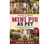MINI PIG AS PET: A Practical Guide to Choosing, Raising, Training, and Living Happily with Your Pet Pig