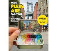 Mini Plein Air Painting with Remington Robinson : The art of miniature oil painting on the go in a portable tin