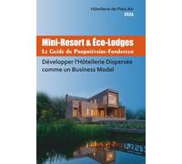 Mini-Resort & Éco-Lodges Le Guide du Propriétaire-Fondateur: Développer l’Hôtellerie Dispersée comme un Business Model (Hôtellerie de Plein Air)