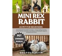 MINI REX RABBIT AS PET FOR BEGINNERS: The Complete Mini Rex Rabbit Care Guide - Housing, Feeding, Grooming, Training, Nutrition, Interaction, Cost, ... Breeding for Beginners and Experienced Owners