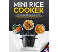 Mini Rice Cooker Cookbook UK Edition: Transform Your Mini Rice Cooker into a Multi-Meal Maker with Easy, Delicious, and Versatile Recipes for Every Occasion