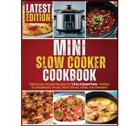 Mini Slow Cooker Cookbook: Deliciously Simple Recipes for 1.5 to 3 Quart Pots-Perfect for Breakfasts, Soups, Main Dishes, Sides, and Desserts!