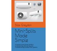 Mini-Splits Made Simple: A Practical Home Owner Guide to Understanding, Maintaining, and Troubleshooting Ductless HVAC Systems