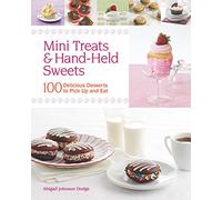 Mini Treats & Hand-Held Sweets: 100 Delicious Desserts to Pick Up and Eat