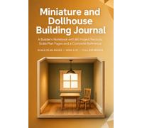 Miniature and Dollhouse Building Journal: A Builder's Notebook with 86 Project Records, Scale Plan Pages and a Complete Reference | Hardcover