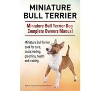 Miniature Bull Terrier. Miniature Bull Terrier Dog Complete Owners Manual. Miniature Bull Terrier book for care, costs, feeding, grooming, health and training.