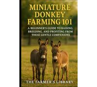 Miniature Donkey Farming 101: A Beginner’s Guide to Raising, Breeding & Profiting from These Gentle Companions: Feeding, Training, Health Care & Sustainable Farming for Family-Friendly Livestock