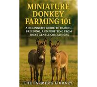 Miniature Donkey Farming 101: A Beginner’s Guide to Raising, Breeding & Profiting from These Gentle Companions: Feeding, Training, Health Care & Sustainable Farming for Family-Friendly Livestock