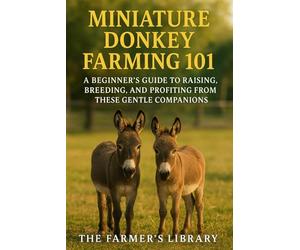 Miniature Donkey Farming 101: A Beginner’s Guide to Raising, Breeding & Profiting from These Gentle Companions: Feeding, Training, Health Care & Sustainable Farming for Family-Friendly Livestock