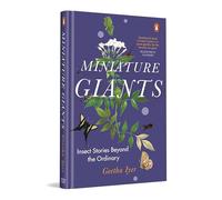 Miniature Giants: Insect Stories Beyond The Ordinary | Entomology, Ecology & Conservation Explained Through Engaging Real Stories by Geetha Iyer