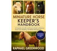 MINIATURE HORSE KEEPER'S HANDBOOK: A Complete Scientific and Practical Guide to Miniature Horse Care, Breeding, and Welfare Management