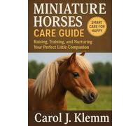 Miniature Horses Care Guide: Raising, Training, and Nurturing Your Perfect Little Companion