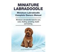 Miniature Labradoodle. Miniature Labradoodle Complete Owners Manual. Miniature Labradoodle book for care, costs, feeding, grooming, health and training.: Paperback