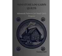 MINIATURE LOG CABIN QUILTS: Advanced Patterns for Small Quilt Projects