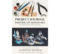 Miniature Painting Journal for Skirmish and Army Models - Beginners & Advanced: Plan projects, document progress & record creative ideas in a structured way