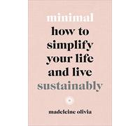 Minimal: How to simplify your life and live sustainably