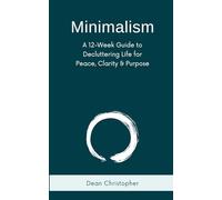 Minimalism: A 12-W uide to Decluttering Life for Peace, Clarity and Purpose