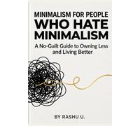 Minimalism for People Who Hate Minimalism: A No-Guilt Guide to Owning Less and Living Better