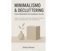 Minimalismo & Decluttering, Come il Minimalismo Può Cambiare la Tua Vita: Ridurre il superfluo nella vita, guadagnando tempo, spazio ed energia per ciò che conta davvero - menoèmeglio