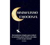 Minimalismo emocional: Herramientas simples para reducir la ansiedad, poner límites sin culpa y vivir en paz mental