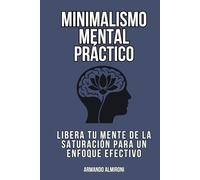 Minimalismo Mental Práctico: Libera tu mente de la saturación para un enfoque efectivo