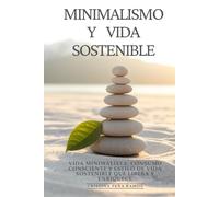 Minimalismo y Vida Sostenible: Vida Minimalista, Consumo Consciente y Estilo de Vida Sostenible Que Libera y Enriquece