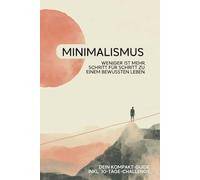 Minimalismus. Weniger ist mehr.: Ein Leitfaden zu einem bewussten Leben. Dein Kompakt-Guide inkl. 30-Tage-Challenge.