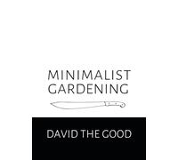 Minimalist Gardening: The Good Guide to Growing Food with Less