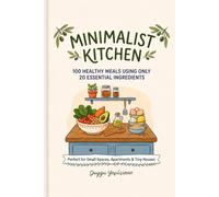 Minimalist Kitchen: 100 Healthy Meals Using Only 20 Essential Ingredients: Perfect for Small Spaces,Apartments & Tiny Houses Discover the ultimate minimalist meal plan!