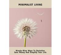 Minimalist Living: Ninety-Nine Ways To Declutter Save Money And Simplify Your Life
