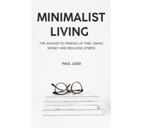 Minimalist Living: The Answer To Freeing Up Time, Saving Money And Reducing Stress.