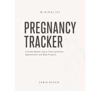 Minimalist Pregnancy Tracker: A Simple Weekly Log to Track Symptoms, Appointments and Baby Progress: An Easy-to-Use Pregnancy Journal with Weekly ... Health Tracking and Clean, No-Stress Layouts