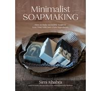 Minimalist Soapmaking: How to Make Incredible Soaps in Less Time with Just a Few Ingredients