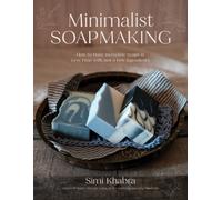 Minimalist Soapmaking : How to Make Incredible Soaps in Less Time with Just a Few Ingredients