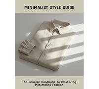 Minimalist Style Guide: The Concise Handbook To Mastering Minimalist Fashion