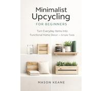 Minimalist Upcycling for Beginners: Turn Everyday Items Into Functional Home Decor With Simple Tools