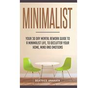 Minimalist: Your 30 day Mental Rework Guide to a Minimalist Life, to Declutter Your Home, Mind and Emotions