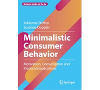 Minimalistic Consumer Behavior: Motivation, Consumption and Practical Implications (Business Guides on the Go)