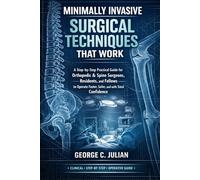 Minimally Invasive Surgical Techniques That Work: A Step-by-Step Practical Guide for Orthopedic & Spine Surgeons, Residents, and Fellows to Operate Faster, Safer, and with Total Confidence