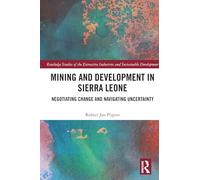 Mining and Development in Sierra Leone: Negotiating Change and Navigating Uncertainty (Routledge Studies of the Extractive Industries and Sustainable Development)